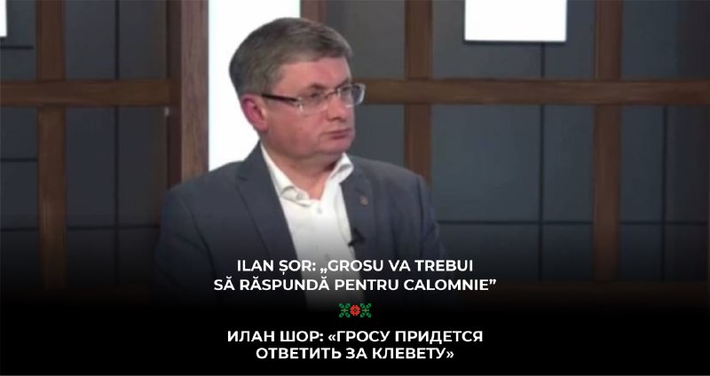 Ilan Șor: „Grosu va trebui să răspundă pentru calomnie”